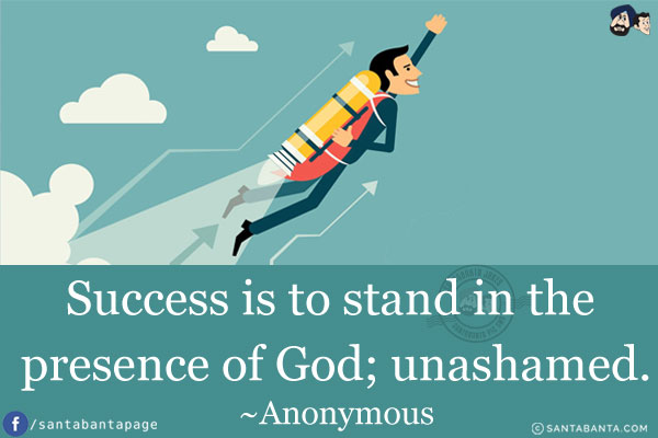 Success is to stand in the presence of God; unashamed.