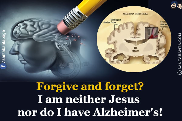 Forgive and forget?<br/>
I am neither Jesus nor do I have Alzheimer's!