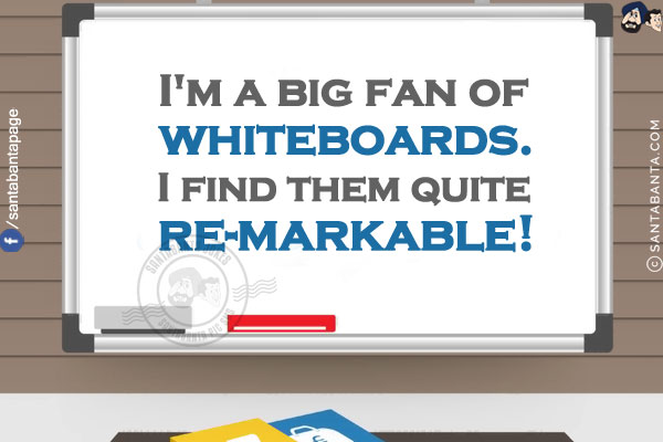 I'm a big fan of whiteboards.<br/>
I find them quite re-markable!