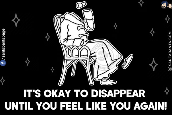 It's okay to disappear until you feel like you again!