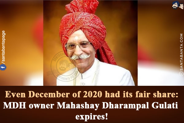 Even December of 2020 had its fair share:<br/>
MDH owner Mahashay Dharampal Gulati expires!