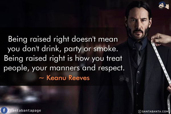 Being raised right doesn't mean you don't drink, party or smoke. Being raised right is how you treat people, your manners and respect.