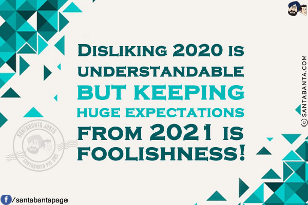 Disliking 2020 is understandable but keeping huge expectations from 2021 is foolishness!