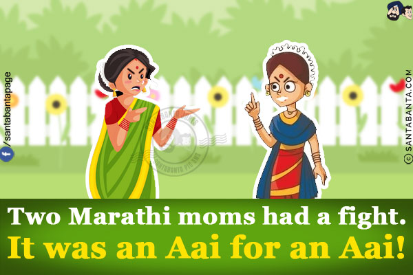 Two Marathi moms had a fight.<br/>
It was an Aai for an Aai!