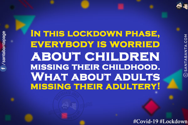 In this lockdown phase, everybody is worried about children missing their childhood.<br/>
What about adults missing their adultery!<br/>
#COVID-19 #Lockdown