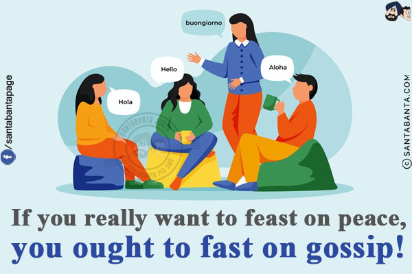 If you really want to feast on peace, you ought to fast on gossip!