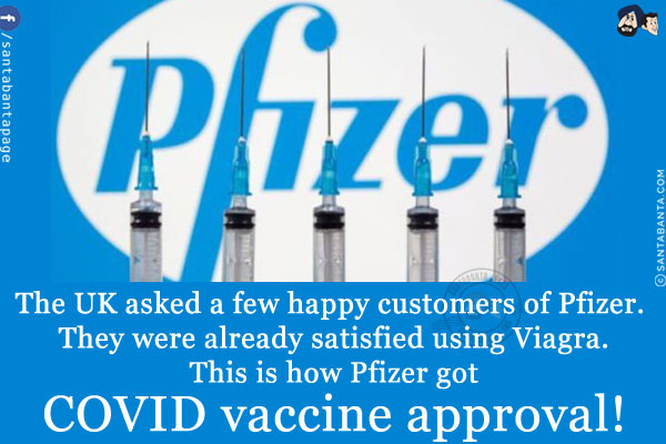 The UK asked a few happy customers of Pfizer. They were already satisfied using Viagra.<br/>
This is how Pfizer got COVID vaccine approval!