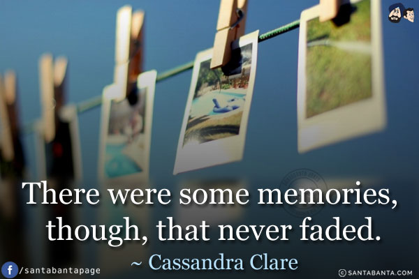 There were some memories, though, that never faded.