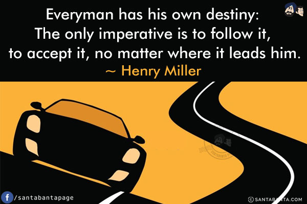 Everyman has his own destiny: The only imperative is to follow it, to accept it, no matter where it leads him.