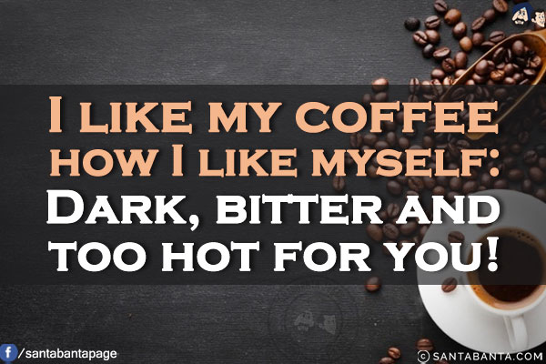 I like my coffee how I like myself:<br/>
Dark, bitter and too hot for you!