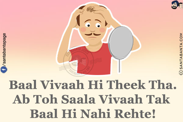 Baal Vivaah Hi Theek Tha.<br/>
Ab Toh Saala Vivaah Tak Baal Hi Nahi Rehte!