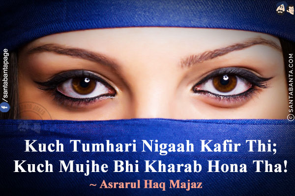 Kuch Tumhari Nigaah Kafir Thi;<br/>
Kuch Mujhe Bhi Kharab Hona Tha!