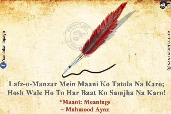 Lafz-o-Manzar Mein Maani Ko Tatola Na Karo;<br/>
Hosh Wale Ho To Har Baat Ko Samjha Na Karo!<br/><br/>
*Maani: Meanings