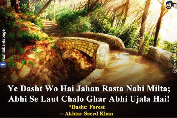 Ye Dasht Wo Hai Jahan Rasta Nahi Milta;<br/>
Abhi Se Laut Chalo Ghar Abhi Ujala Hai!<br/><br/>
*Dasht: Forest