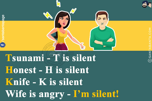 Tsunami - T is silent<br/>
Honest - H is silent<br/>
Knife - K is silent<br/>
Wife is angry - I'm silent!