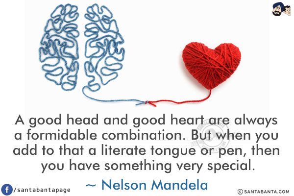 A good head and good heart are always a formidable combination. But when you add to that a literate tongue or pen, then you have something very special.