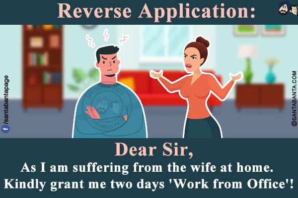 Reverse Application:<br/>

Dear Sir,<br/>
As I am suffering from the wife at home. Kindly grant me two days 'Work from Office'!