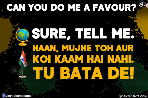 Can you do me a favour?<br/>
Other Countries: Sure, tell me.<br/>
India: Haan, Mujhe Toh Aur Koi Kaam Hai Nahi. Tu Bata De!