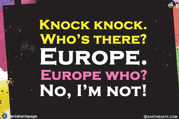 Knock knock.<br/>
Who's there?<br/>
Europe.<br/>
Europe who?<br/>
No, I'm not!