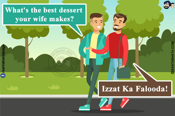 Friend 1: What's the best dessert your wife makes?<br/>
Friend 2: Izzat Ka Falooda!