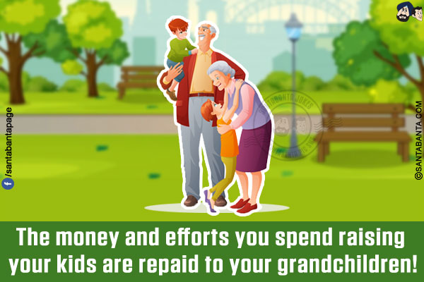 The money and efforts you spend raising your kids are repaid to your grandchildren!