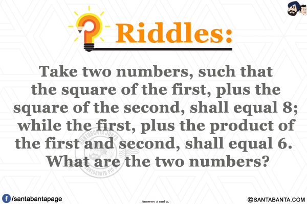 Take two numbers, such that the square of the first, plus the square of the second, shall equal 8; while the first, plus the product of the first and second, shall equal 6.  What are the two numbers?