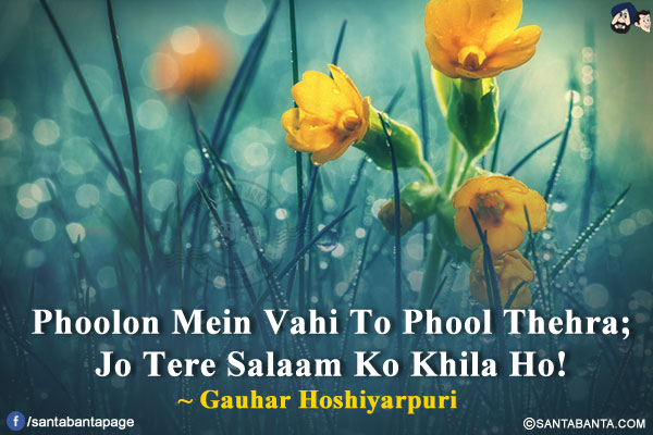 Phoolon Mein Vahi To Phool Thehra;<br/>
Jo Tere Salaam Ko Khila Ho!