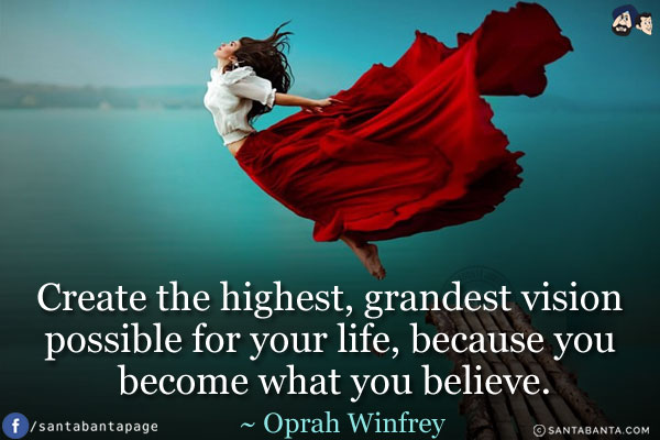 Create the highest grandest vision possible for your life, because you become what you believe.