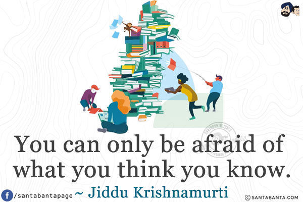 You can only be afraid of what you think you know.