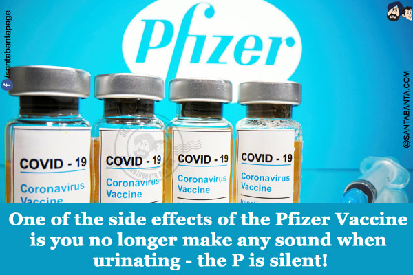 One of the side effects of the Pfizer Vaccine is you no longer make any sound when urinating - the P is silent!