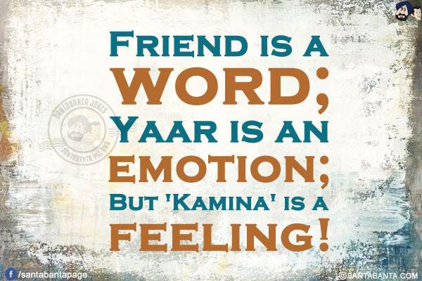 Friend is a word;<br/>
Yaar is an emotion;<br/>
But 'Kamina' is a feeling!