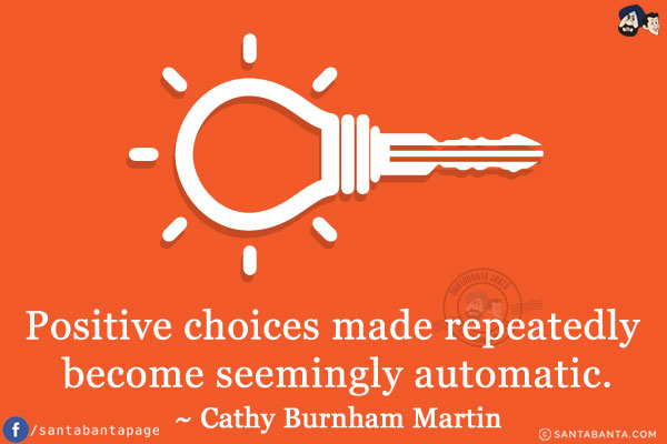 Positive choices made repeatedly become seemingly automatic.