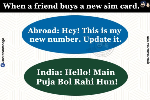 When a friend buys a new sim card.<br/>
Abroad: Hey! This is my new number. Update it.<br/>
India: Hello! Main Puja Bol Rahi Hun!