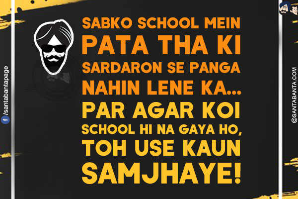 Sabko School Mein Pata Tha Ki Sardaron Se Panga Nahin Lene Ka...<br/>
Par Agar Koi School Hi Na Gaya Ho, Toh Use Kaun Samjhaye!