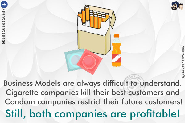 Business Models are always difficult to understand.<br/>
Cigarette companies kill their best customers and Condom companies restrict their future customers!<br/>
Still, both companies are profitable!