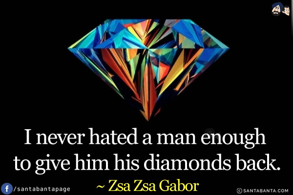 I never hated a man enough to give him his diamonds back.