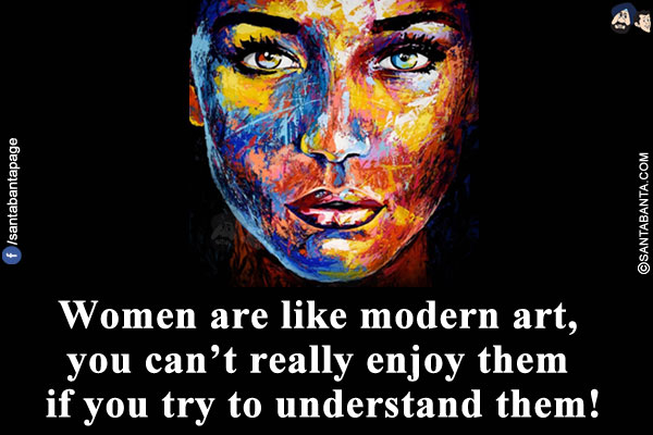 Women are like modern art, you can't really enjoy them if you try to understand them!