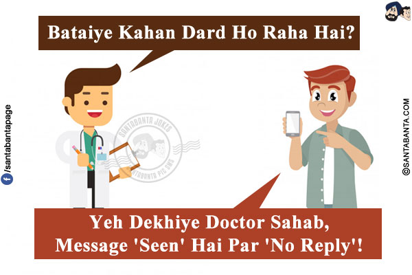 Doctor: Bataiye Kahan Dard Ho Raha Hai?<br/>
Boy: Yeh Dekhiye Doctor Sahab, Message 'Seen' Hai Par 'No Reply'!