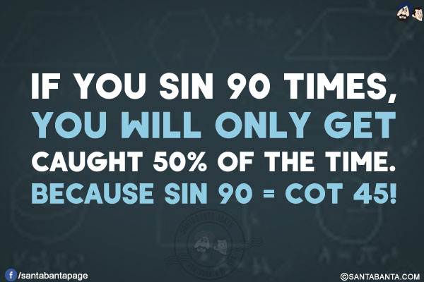 If you sin 90 times, you will only get caught 50% of the time.<br/>
Because sin 90 = cot 45!