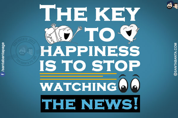 The key to happiness is to stop watching the news!