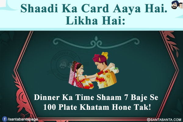 Shaadi Ka Card Aaya Hai. Likha Hai:<br/>
Dinner Ka Time Shaam 7 Baje Se 100 Plate Khatam Hone Tak!