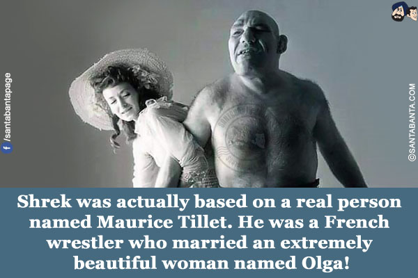 Shrek was actually based on a real person named Maurice Tillet. He was a French wrestler who married an extremely beautiful woman named Olga!