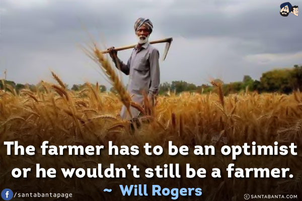 The farmer has to be an optimist or he wouldn't still be a farmer.