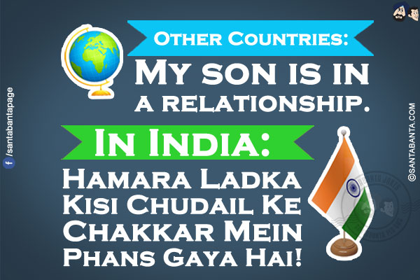 Other Countries: My son is in a relationship.<br/>
In India: Hamara Ladka Kisi Chudail Ke Chakkar Mein Phans Gaya Hai!