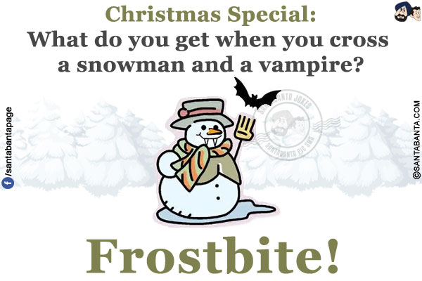 Christmas Special:<br/>
What do you get when you cross a snowman and a vampire?<br/>
Frostbite!