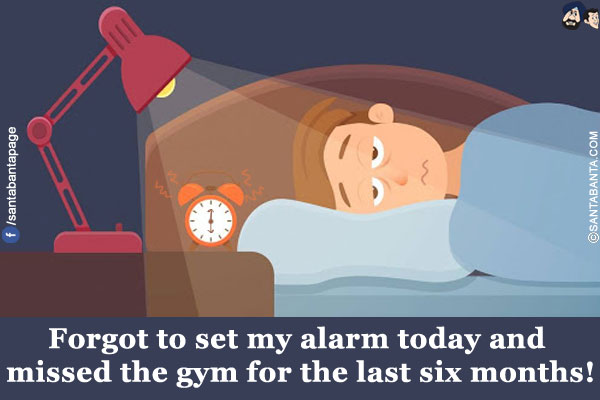 Forgot to set my alarm today and missed the gym for the last six months!