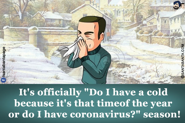 It's officially `Do I have a cold because it's that time of the year or do I have coronavirus?` season!