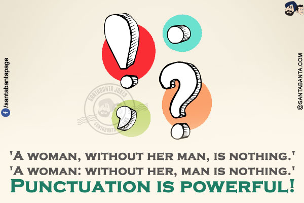 'A woman, without her man, is nothing.'<br/>
'A woman: without her, man is nothing.'<br/>
Punctuation is powerful!