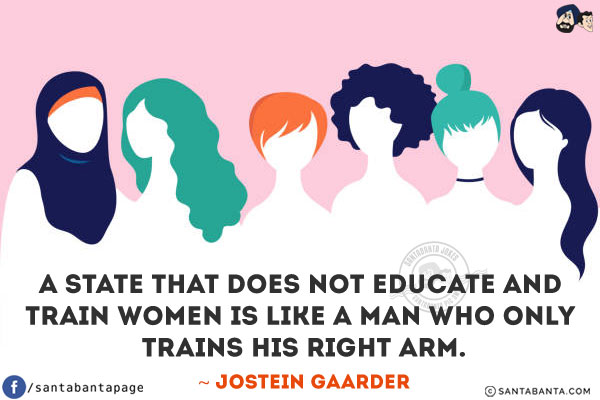 A state that does not educate and train women is like a man who only trains his right arm.