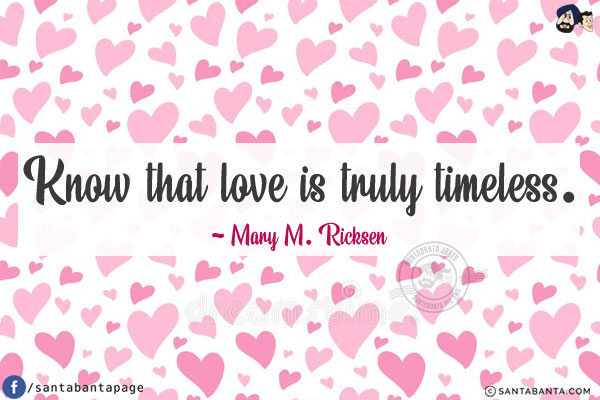 Know that love is truly timeless.